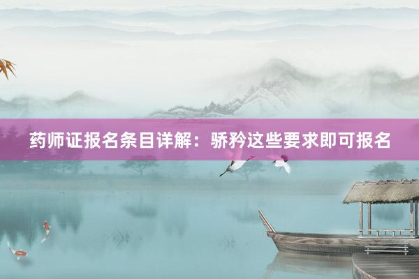 药师证报名条目详解：骄矜这些要求即可报名