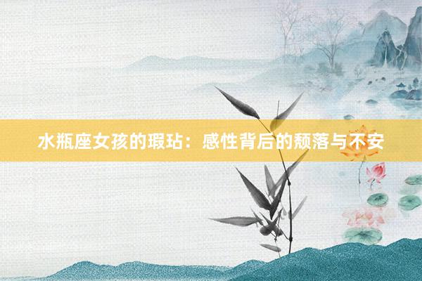 水瓶座女孩的瑕玷：感性背后的颓落与不安