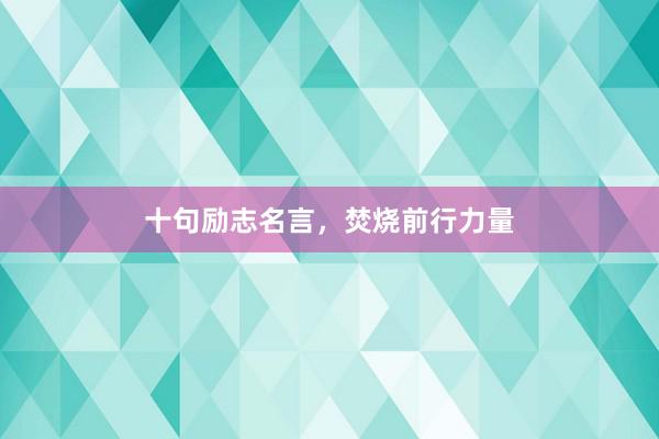 十句励志名言,焚烧前行力量