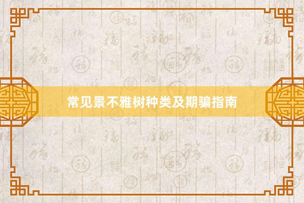 常见景不雅树种类及期骗指南
