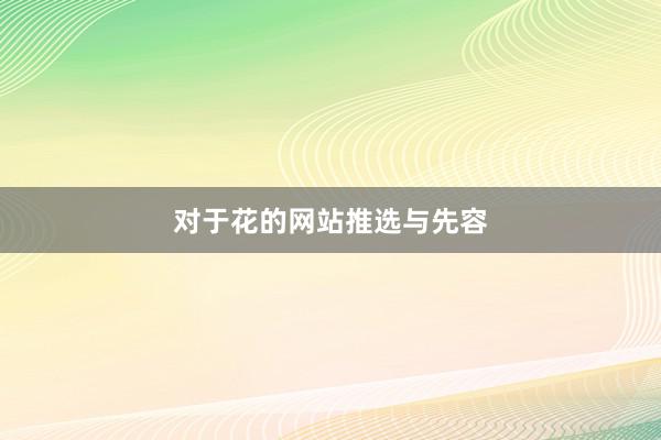 对于花的网站推选与先容